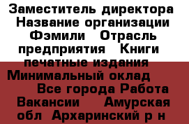 Заместитель директора › Название организации ­ Фэмили › Отрасль предприятия ­ Книги, печатные издания › Минимальный оклад ­ 18 000 - Все города Работа » Вакансии   . Амурская обл.,Архаринский р-н